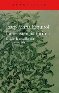 "La resistencia íntima:. Ensayo de una filosofía de la proximidad", de Josep Maria Esquirol, editado por Acantilado.